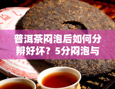 普洱茶闷泡后如何分辨好坏？5分闷泡与茶水比例的影响