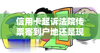 信用卡起诉法院传票寄到户地还是现住地，信用卡欠款被起诉，法院传票会寄到哪里？