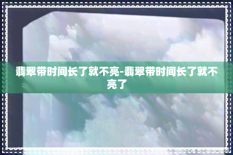 翡翠带时间长了就不亮-翡翠带时间长了就不亮了