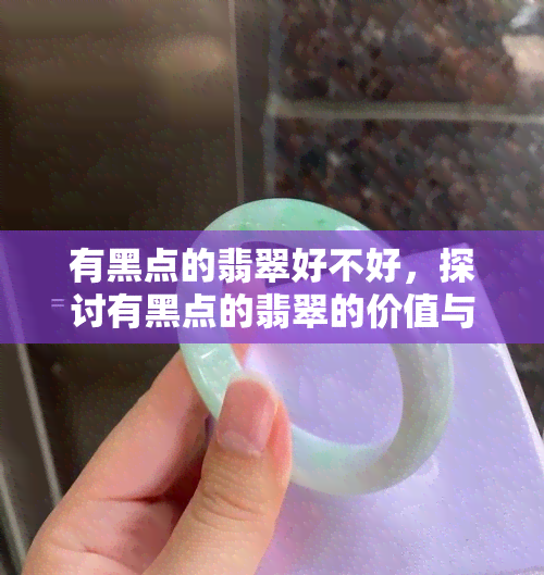 有黑点的翡翠好不好，探讨有黑点的翡翠的价值与品质