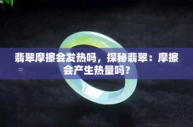 翡翠摩擦会发热吗，探秘翡翠：摩擦会产生热量吗？