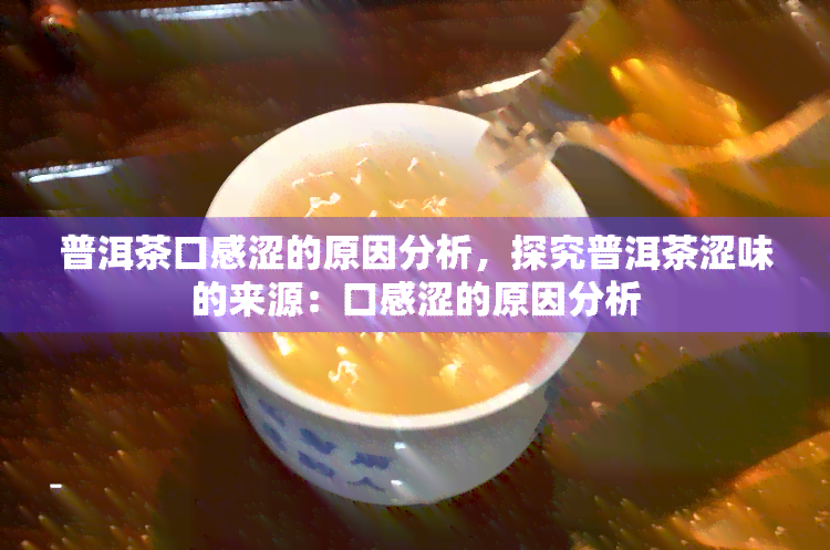 普洱茶口感涩的原因分析，探究普洱茶涩味的来源：口感涩的原因分析