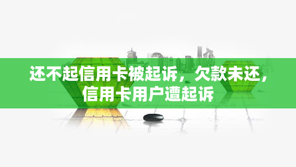 还不起信用卡被起诉，欠款未还，信用卡用户遭起诉