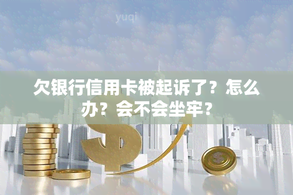 欠银行信用卡被起诉了？怎么办？会不会坐牢？