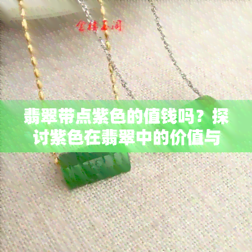 翡翠带点紫色的值钱吗？探讨紫色在翡翠中的价值与意义