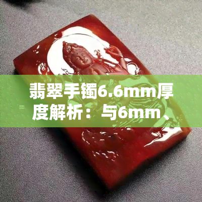 翡翠手镯6.6mm厚度解析：与6mm、内径6cm的对比