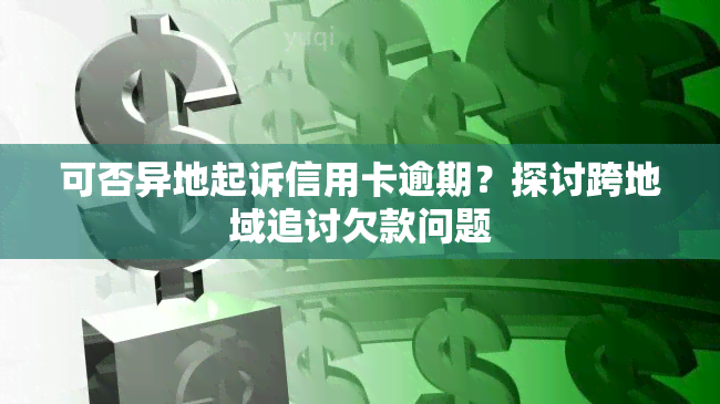 可否异地起诉信用卡逾期？探讨跨地域追讨欠款问题