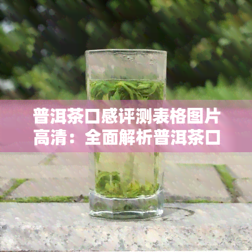 普洱茶口感评测表格图片高清：全面解析普洱茶口感分类与好坏标准