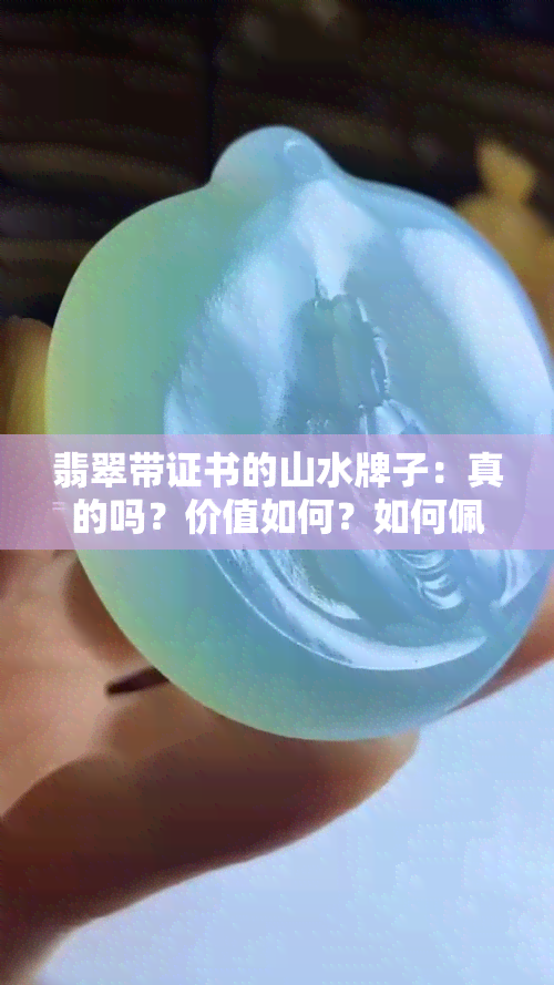 翡翠带证书的山水牌子：真的吗？价值如何？如何佩戴及好处是什么？