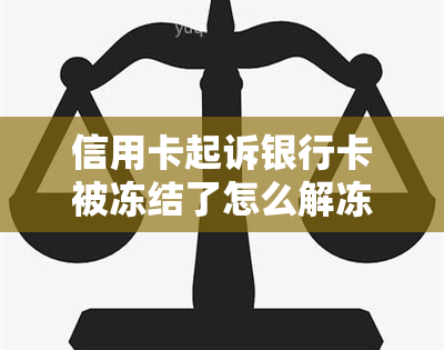 信用卡起诉银行卡被冻结了怎么解冻，信用卡被起诉后，如何解决银行卡冻结问题？