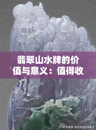 翡翠山水牌的价值与意义：值得收藏吗？