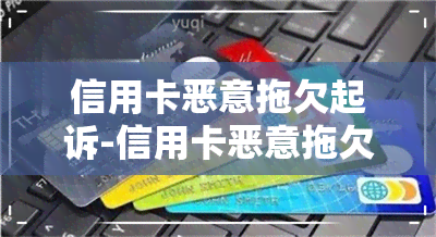 信用卡恶意拖欠起诉-信用卡恶意拖欠起诉后果会怎么样