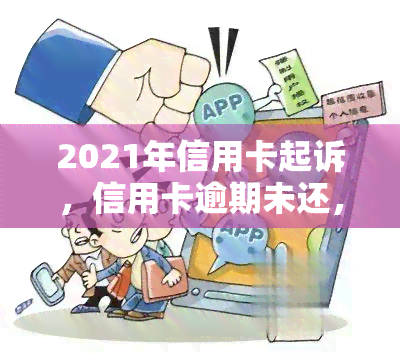 2021年信用卡起诉，信用卡逾期未还，或将面临2021年起诉风险！