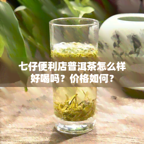 七仔便利店普洱茶怎么样好喝吗？价格如何？