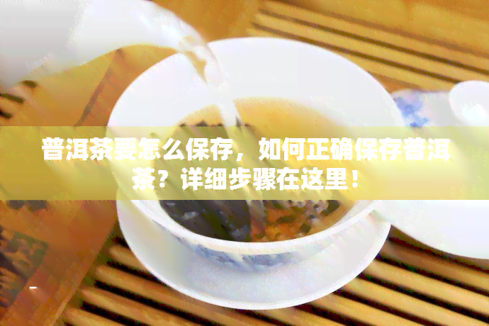 普洱茶要怎么保存，如何正确保存普洱茶？详细步骤在这里！