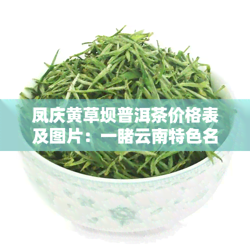 凤庆黄草坝普洱茶价格表及图片：一云南特色名茶的魅力与价值