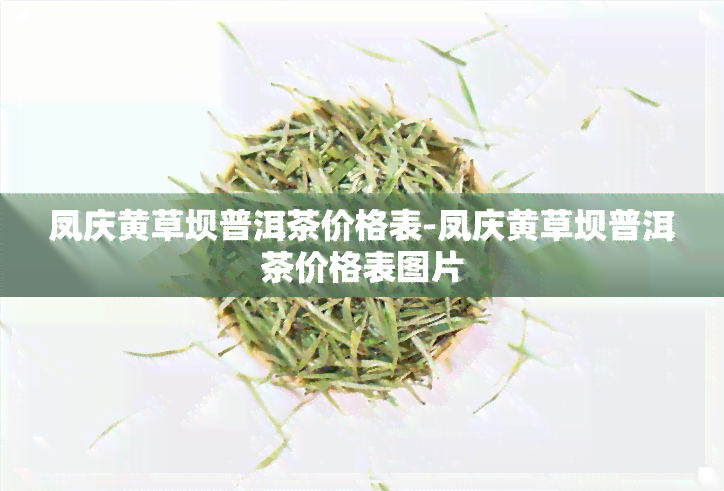 凤庆黄草坝普洱茶价格表-凤庆黄草坝普洱茶价格表图片