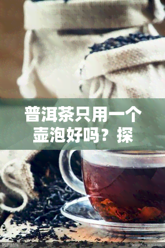 普洱茶只用一个壶泡好吗？探讨其利弊与原因