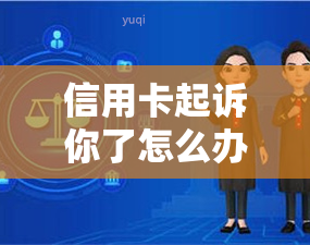 信用卡起诉你了怎么办？了解后果及应对策略