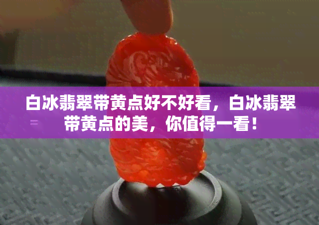 白冰翡翠带黄点好不好看，白冰翡翠带黄点的美，你值得一看！