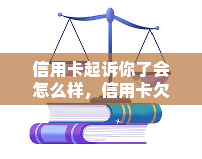 信用卡起诉你了会怎么样，信用卡欠款被起诉？了解可能的后果和应对策略