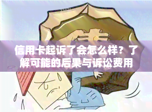 信用卡起诉了会怎么样？了解可能的后果与诉讼费用