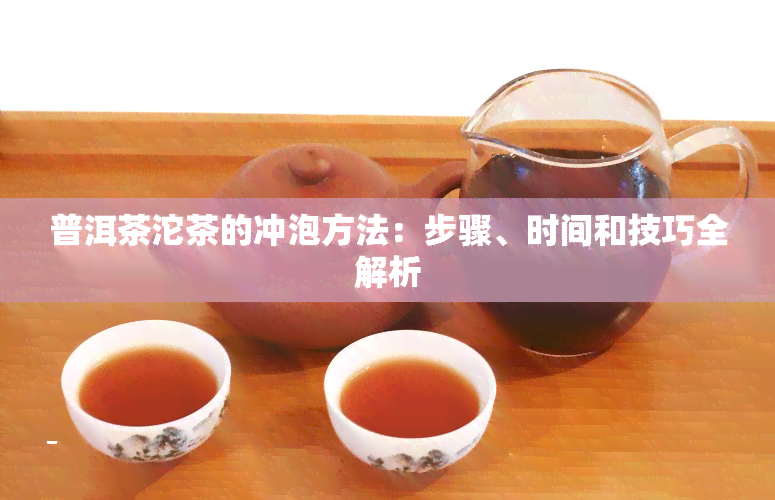 普洱茶沱茶的冲泡方法：步骤、时间和技巧全解析