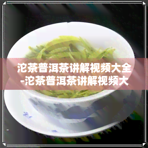 沱茶普洱茶讲解视频大全-沱茶普洱茶讲解视频大全集