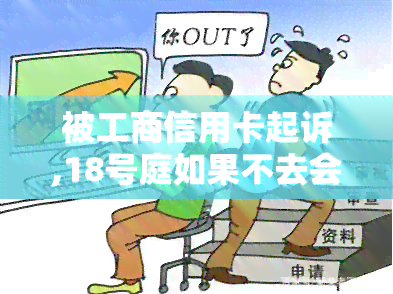 被工商信用卡起诉,18号庭如果不去会怎么样？欠5000元已被起诉，能否只还钱不前往？多久能收到传票？