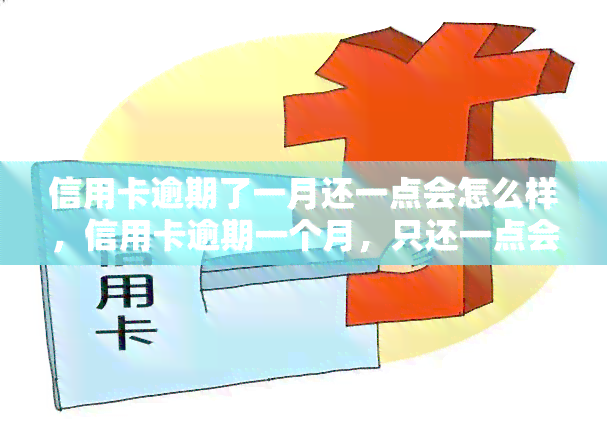 信用卡逾期了一月还一点会怎么样，信用卡逾期一个月，只还一点会产生什么影响？