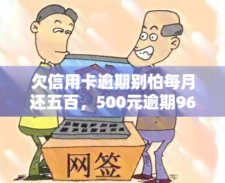 欠信用卡逾期别怕每月还五百，500元逾期96个月需还多少？5000元逾期1个月要还多少钱？