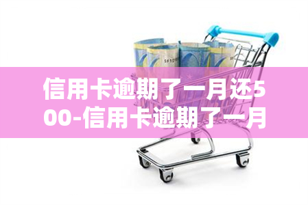 信用卡逾期了一月还500-信用卡逾期了一月还5000怎么办