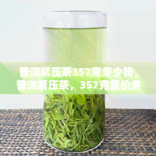 普洱紧压茶357克多少钱，普洱紧压茶，357克售价多少？