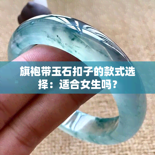 旗袍带玉石扣子的款式选择：适合女生吗？