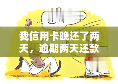 我信用卡晚还了两天，逾期两天还款：对我的信用卡有何影响？