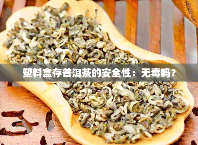 塑料盒存普洱茶的安全性：无吗？