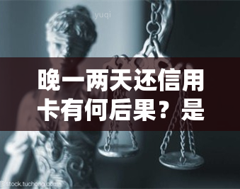 晚一两天还信用卡有何后果？是否算逾期？