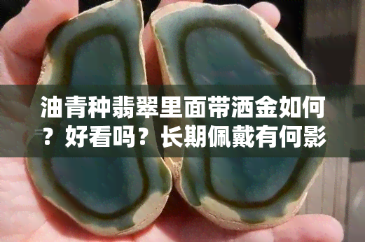 油青种翡翠里面带洒金如何？好看吗？长期佩戴有何影响？