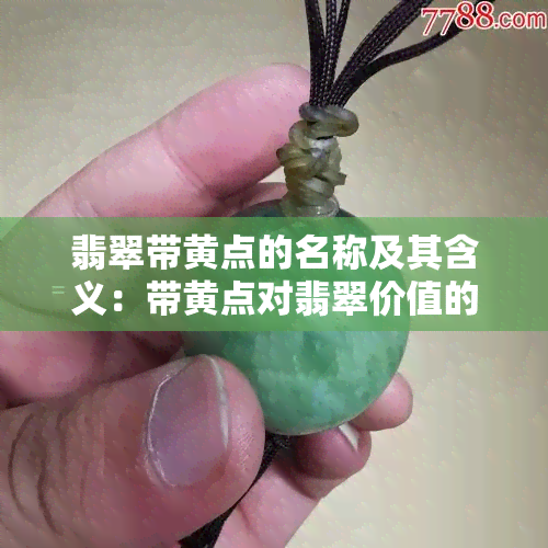 翡翠带黄点的名称及其含义：带黄点对翡翠价值的影响