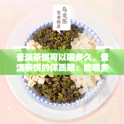 普洱茶饼可以喝多久，普洱茶饼的保质期：能喝多久？