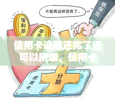 信用卡逾期还完了还可以用嘛，信用卡逾期还款后，还能继续使用吗？