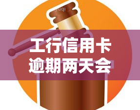 工行信用卡逾期两天会有何影响？能否在逾期两小时后还款？被起诉的风险有多大？