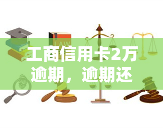 工商信用卡2万逾期，逾期还款警示：工商信用卡未及时归还导致欠款达两万元！