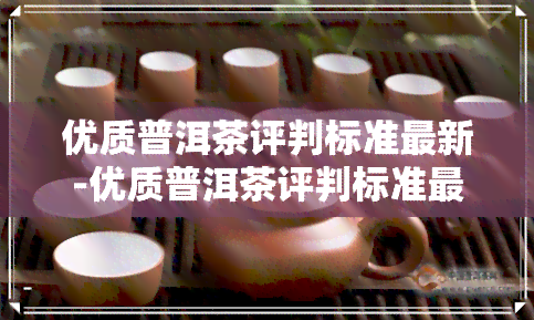 优质普洱茶评判标准最新-优质普洱茶评判标准最新版