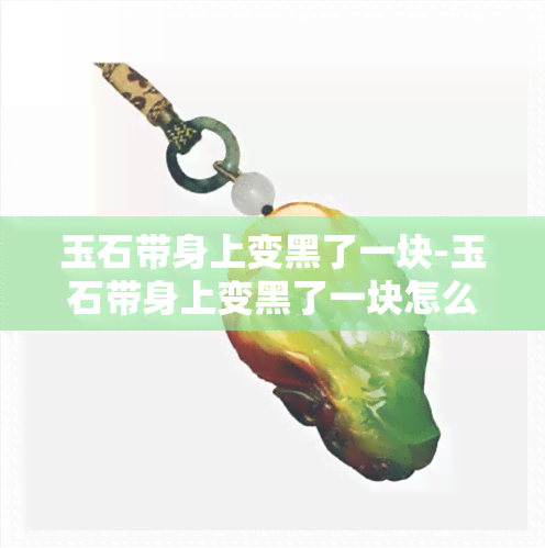 玉石带身上变黑了一块-玉石带身上变黑了一块怎么回事