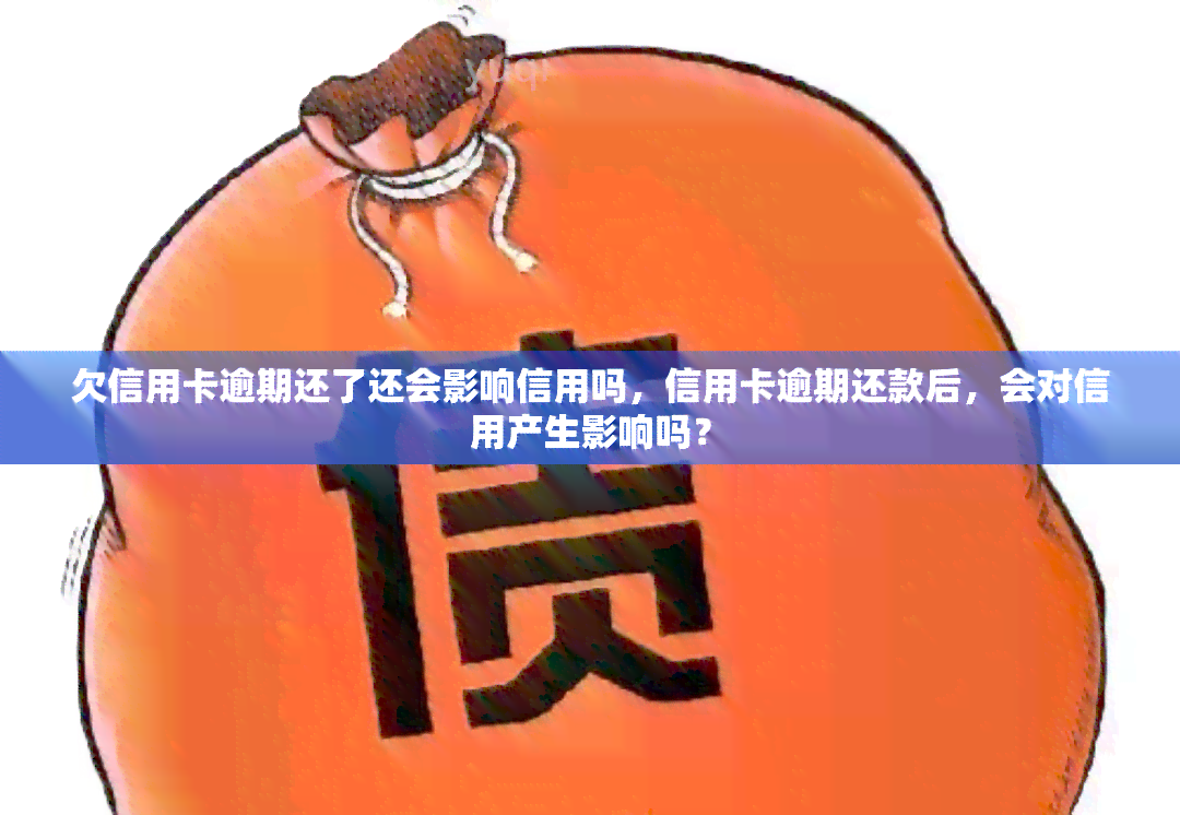 欠信用卡逾期还了还会影响信用吗，信用卡逾期还款后，会对信用产生影响吗？