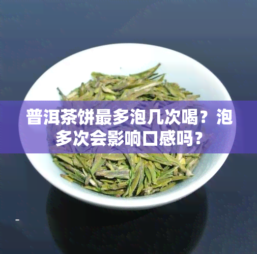 普洱茶饼最多泡几次喝？泡多次会影响口感吗？