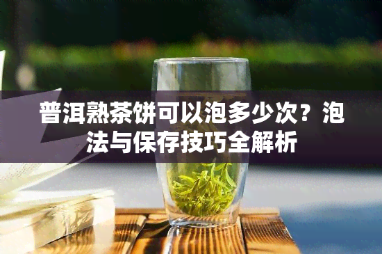 普洱熟茶饼可以泡多少次？泡法与保存技巧全解析