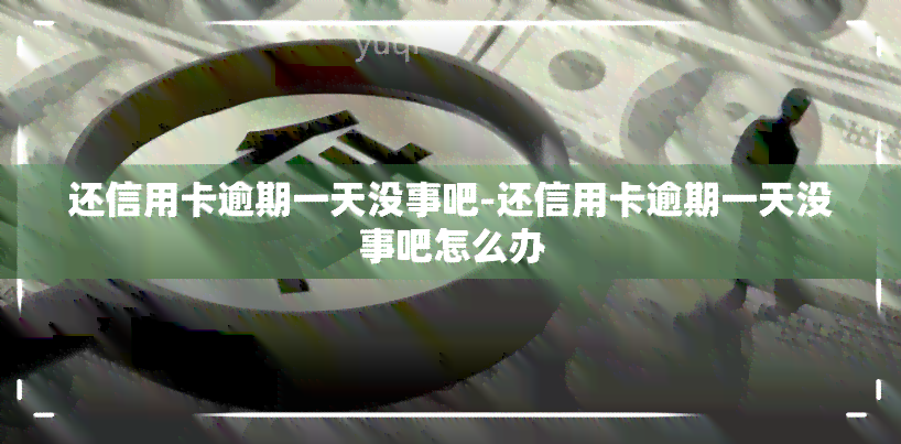 还信用卡逾期一天没事吧-还信用卡逾期一天没事吧怎么办