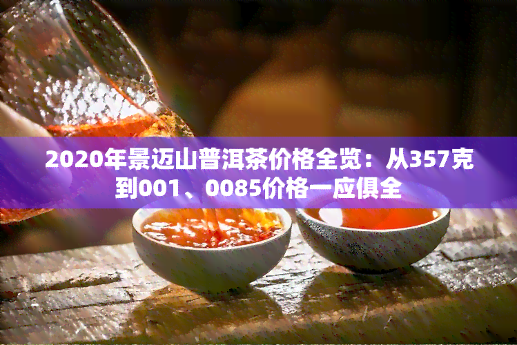 2020年景迈山普洱茶价格全览：从357克到001、0085价格一应俱全